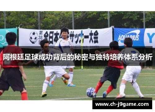 阿根廷足球成功背后的秘密与独特培养体系分析