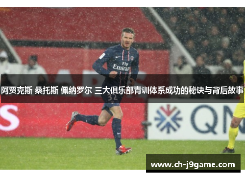 阿贾克斯 桑托斯 佩纳罗尔 三大俱乐部青训体系成功的秘诀与背后故事