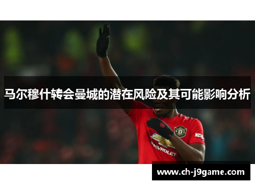 马尔穆什转会曼城的潜在风险及其可能影响分析