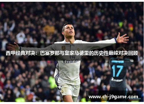 西甲经典对决:巴塞罗那与皇家马德里的历史性巅峰对决回顾 西甲经典对决:巴塞罗那与皇家马德里的历史性巅峰对决回顾