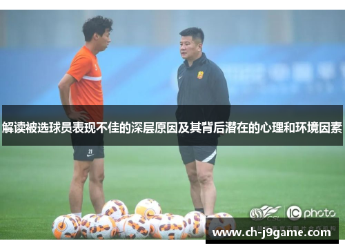 解读被选球员表现不佳的深层原因及其背后潜在的心理和环境因素 解读被选球员表现不佳的深层原因及其背后潜在的心理和环境因素