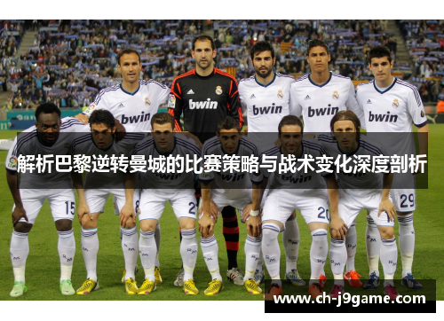 解析巴黎逆转曼城的比赛策略与战术变化深度剖析 解析巴黎逆转曼城的比赛策略与战术变化深度剖析