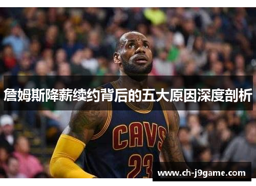 詹姆斯降薪续约背后的五大原因深度剖析 詹姆斯降薪续约背后的五大原因深度剖析