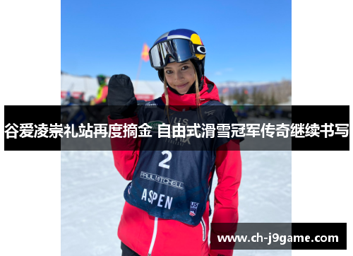 谷爱凌崇礼站再度摘金 自由式滑雪冠军传奇继续书写 谷爱凌崇礼站再度摘金 自由式滑雪冠军传奇继续书写