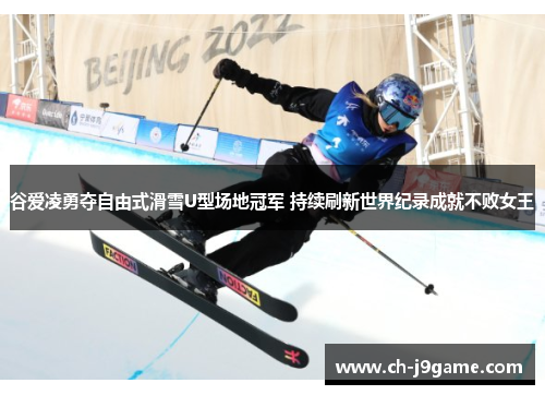 谷爱凌勇夺自由式滑雪U型场地冠军 持续刷新世界纪录成就不败女王 谷爱凌勇夺自由式滑雪U型场地冠军 持续刷新世界纪录成就不败女王