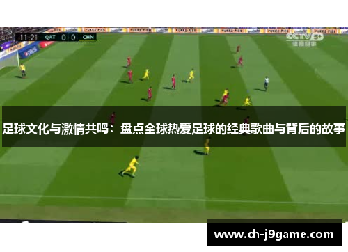 足球文化与激情共鸣：盘点全球热爱足球的经典歌曲与背后的故事
