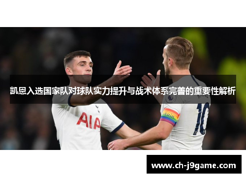 凯恩入选国家队对球队实力提升与战术体系完善的重要性解析