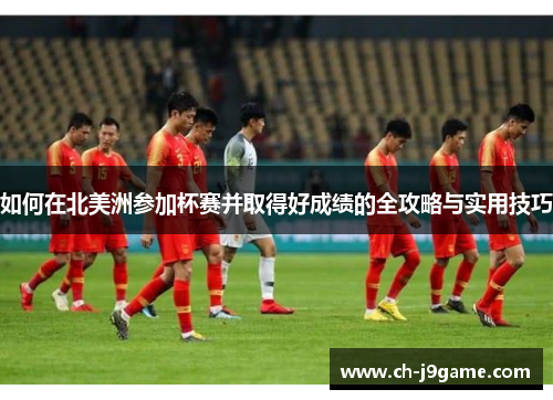 如何在北美洲参加杯赛并取得好成绩的全攻略与实用技巧