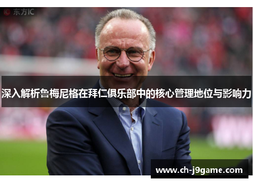 深入解析鲁梅尼格在拜仁俱乐部中的核心管理地位与影响力