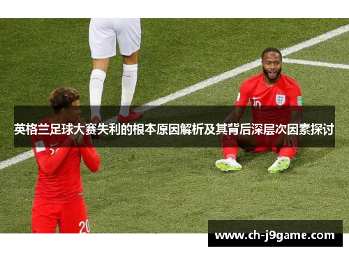 英格兰足球大赛失利的根本原因解析及其背后深层次因素探讨