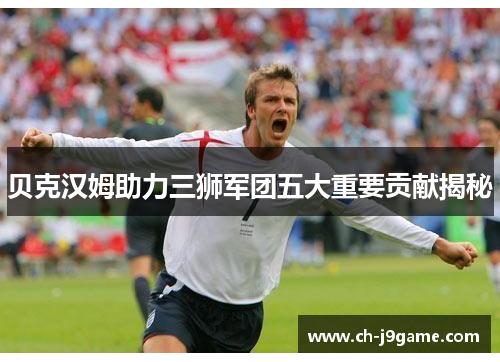 贝克汉姆助力三狮军团五大重要贡献揭秘