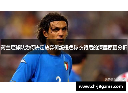 荷兰足球队为何决定放弃传统橙色球衣背后的深层原因分析