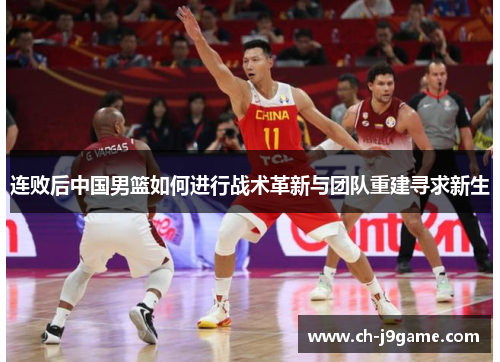 连败后中国男篮如何进行战术革新与团队重建寻求新生