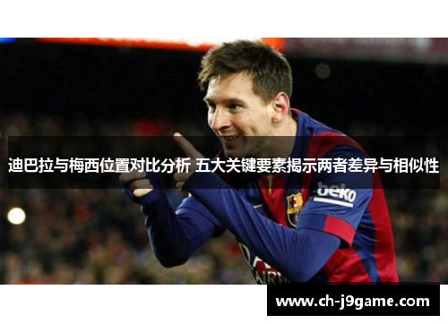 迪巴拉与梅西位置对比分析 五大关键要素揭示两者差异与相似性