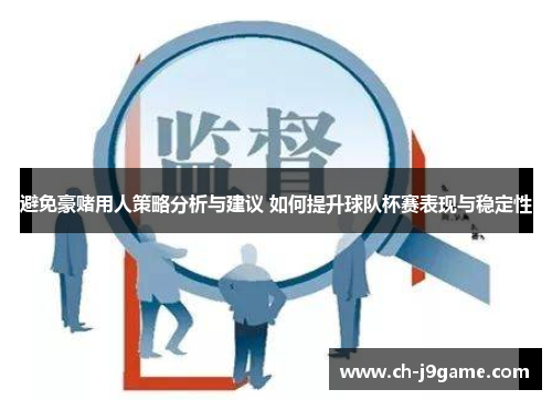 避免豪赌用人策略分析与建议 如何提升球队杯赛表现与稳定性 避免豪赌用人策略分析与建议 如何提升球队杯赛表现与稳定性