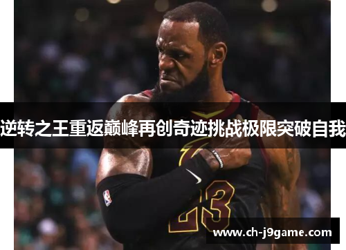 逆转之王重返巅峰再创奇迹挑战极限突破自我 逆转之王重返巅峰再创奇迹挑战极限突破自我