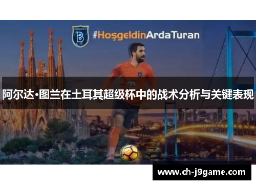 阿尔达·图兰在土耳其超级杯中的战术分析与关键表现 阿尔达·图兰在土耳其超级杯中的战术分析与关键表现