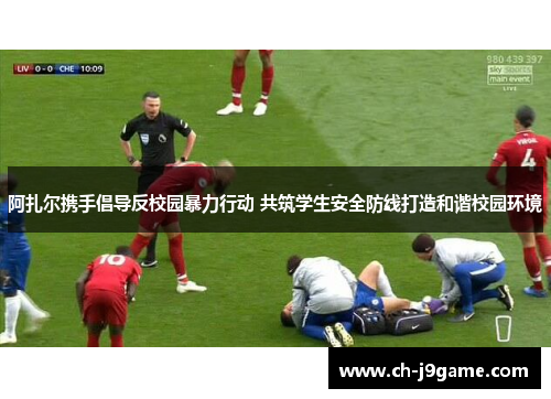 阿扎尔携手倡导反校园暴力行动 共筑学生安全防线打造和谐校园环境 阿扎尔携手倡导反校园暴力行动 共筑学生安全防线打造和谐校园环境