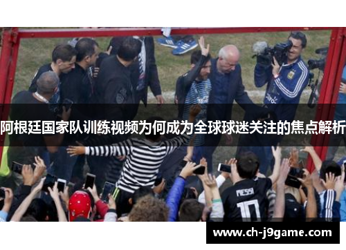 阿根廷国家队训练视频为何成为全球球迷关注的焦点解析 阿根廷国家队训练视频为何成为全球球迷关注的焦点解析