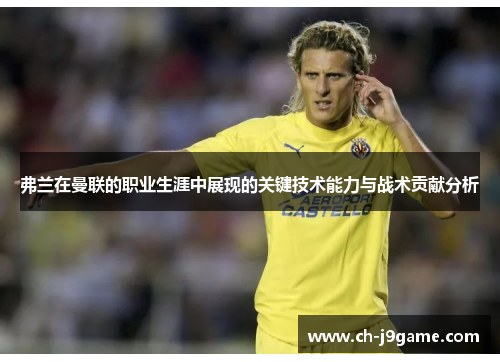 弗兰在曼联的职业生涯中展现的关键技术能力与战术贡献分析 弗兰在曼联的职业生涯中展现的关键技术能力与战术贡献分析