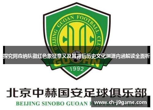 探究阿森纳队徽红色象征意义及其背后历史文化渊源内涵解读全面析 探究阿森纳队徽红色象征意义及其背后历史文化渊源内涵解读全面析