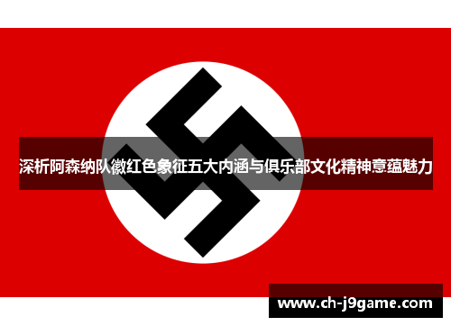 深析阿森纳队徽红色象征五大内涵与俱乐部文化精神意蕴魅力