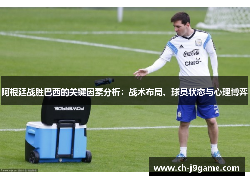 阿根廷战胜巴西的关键因素分析：战术布局、球员状态与心理博弈