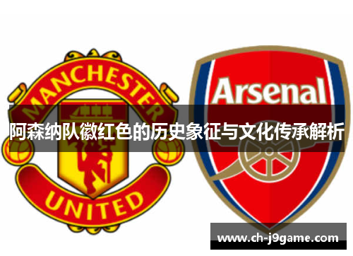 阿森纳队徽红色的历史象征与文化传承解析 阿森纳队徽红色的历史象征与文化传承解析