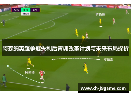 阿森纳英超争冠失利后青训改革计划与未来布局探析 阿森纳英超争冠失利后青训改革计划与未来布局探析