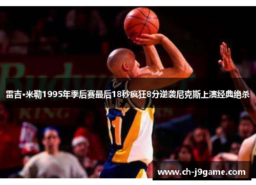 雷吉·米勒1995年季后赛最后18秒疯狂8分逆袭尼克斯上演经典绝杀 雷吉·米勒1995年季后赛最后18秒疯狂8分逆袭尼克斯上演经典绝杀