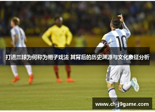 打进三球为何称为帽子戏法 其背后的历史渊源与文化象征分析