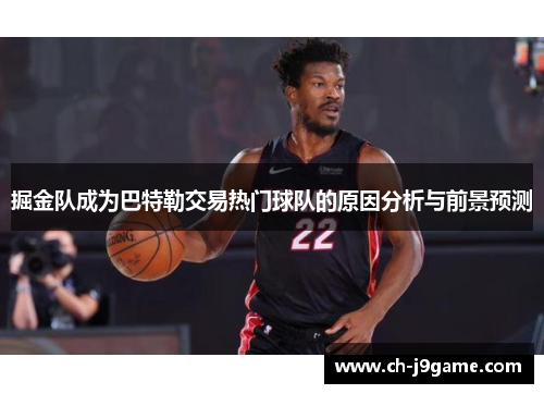 掘金队成为巴特勒交易热门球队的原因分析与前景预测 掘金队成为巴特勒交易热门球队的原因分析与前景预测