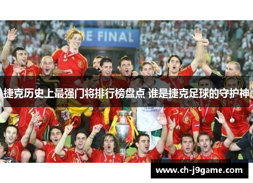 捷克历史上最强门将排行榜盘点 谁是捷克足球的守护神