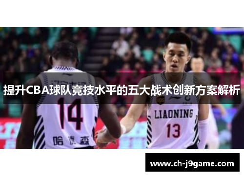 提升CBA球队竞技水平的五大战术创新方案解析