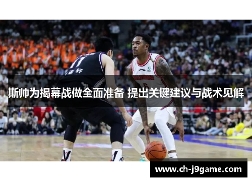 斯帅为揭幕战做全面准备 提出关键建议与战术见解