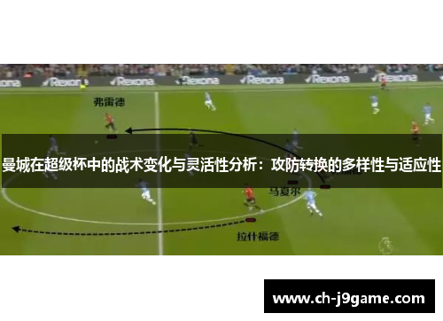 曼城在超级杯中的战术变化与灵活性分析：攻防转换的多样性与适应性