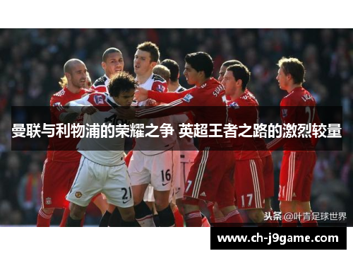 曼联与利物浦的荣耀之争 英超王者之路的激烈较量