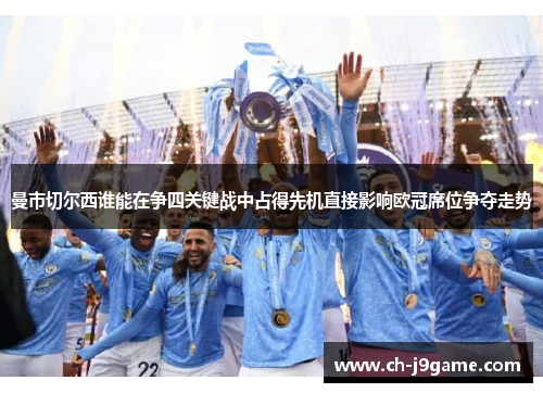 曼市切尔西谁能在争四关键战中占得先机直接影响欧冠席位争夺走势