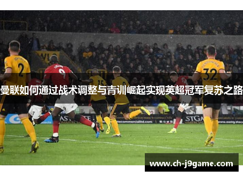 曼联如何通过战术调整与青训崛起实现英超冠军复苏之路