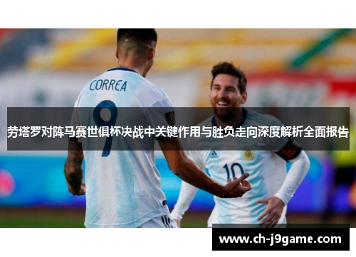 劳塔罗对阵马赛世俱杯决战中关键作用与胜负走向深度解析全面报告