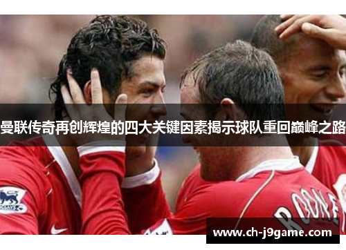 曼联传奇再创辉煌的四大关键因素揭示球队重回巅峰之路