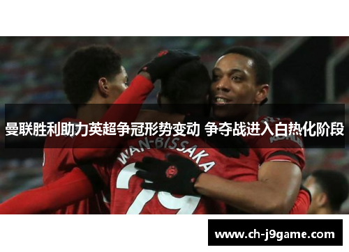 曼联胜利助力英超争冠形势变动 争夺战进入白热化阶段