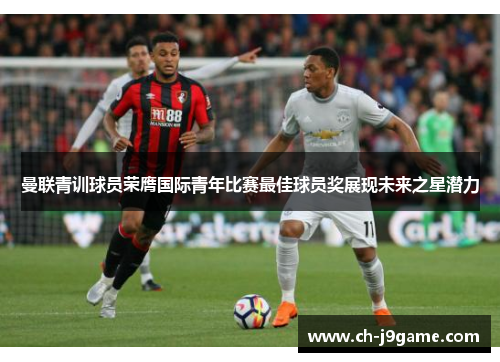 曼联青训球员荣膺国际青年比赛最佳球员奖展现未来之星潜力