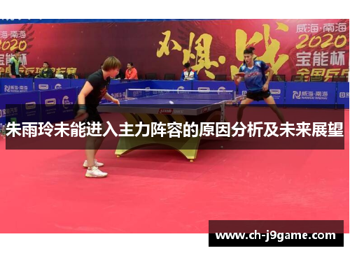 朱雨玲未能进入主力阵容的原因分析及未来展望