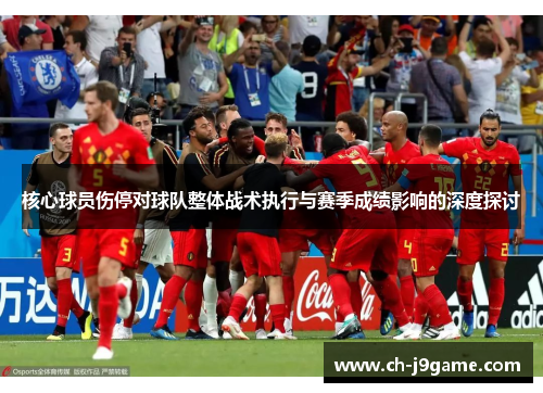 核心球员伤停对球队整体战术执行与赛季成绩影响的深度探讨 核心球员伤停对球队整体战术执行与赛季成绩影响的深度探讨