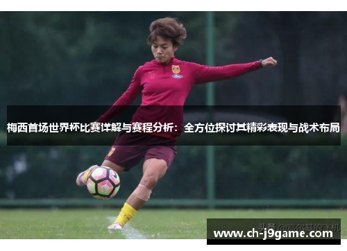 梅西首场世界杯比赛详解与赛程分析：全方位探讨其精彩表现与战术布局