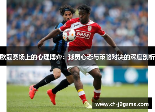 欧冠赛场上的心理博弈：球员心态与策略对决的深度剖析