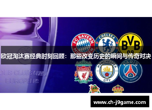 欧冠淘汰赛经典时刻回顾：那些改变历史的瞬间与传奇对决