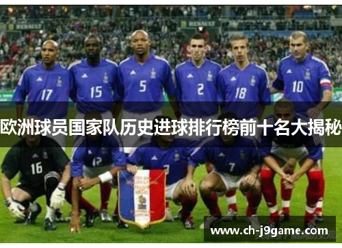 欧洲球员国家队历史进球排行榜前十名大揭秘