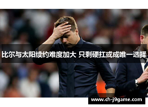 比尔与太阳续约难度加大 只剩硬扛或成唯一选择